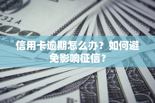 北京信用卡逾期怎么办？如何避免影响征信？