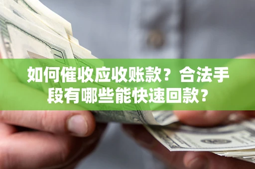 北京如何催收应收账款？合法手段有哪些能快速回款？
