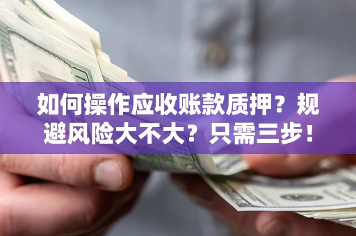 北京如何操作应收账款质押？规避风险大不大？只需三步！