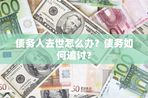 北京债务人去世怎么办？债务如何追讨？