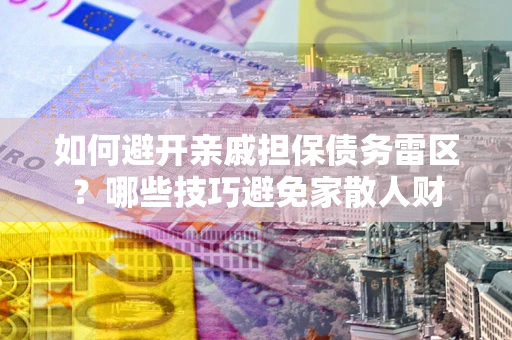 北京如何避开亲戚担保债务雷区？哪些技巧避免家散人财