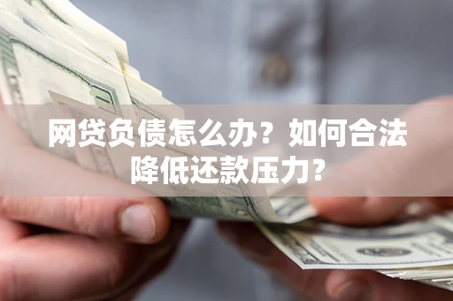 北京网贷负债怎么办？如何合法降低还款压力？