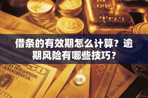 北京借条的有效期怎么计算？逾期风险有哪些技巧？