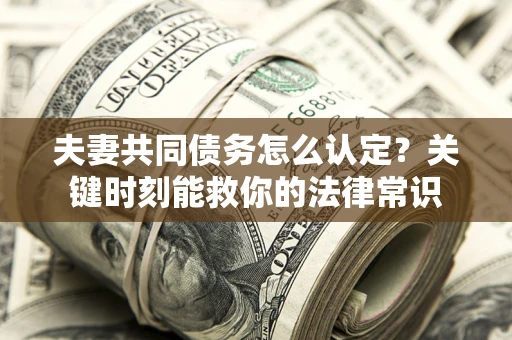 北京夫妻共同债务怎么认定？关键时刻能救你的法律常识