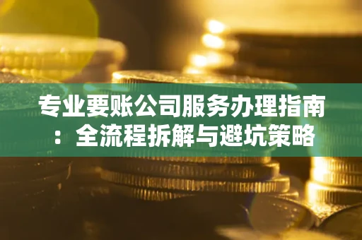 北京专业要账公司服务办理指南：全流程拆解与避坑策略