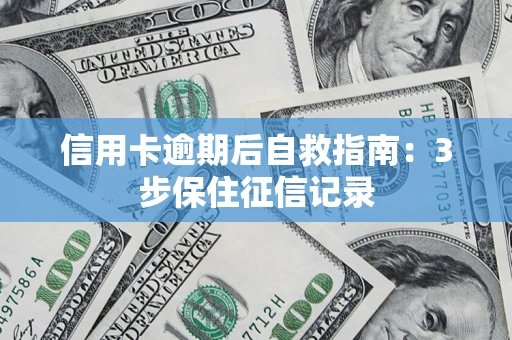 北京信用卡逾期后自救指南：3步保住征信记录