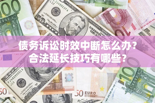 北京债务诉讼时效中断怎么办？合法延长技巧有哪些？