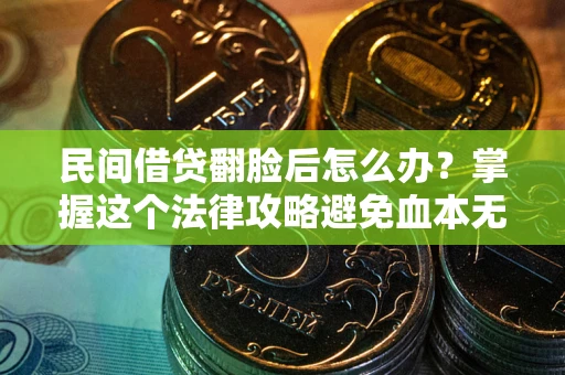 北京民间借贷翻脸后怎么办？掌握这个法律攻略避免血本无归