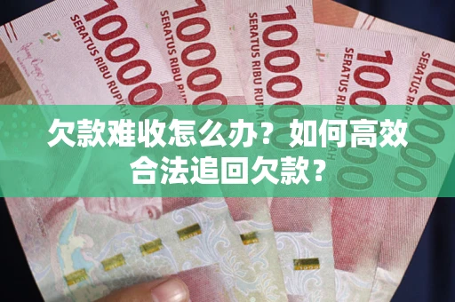 北京欠款难收怎么办？如何高效合法追回欠款？