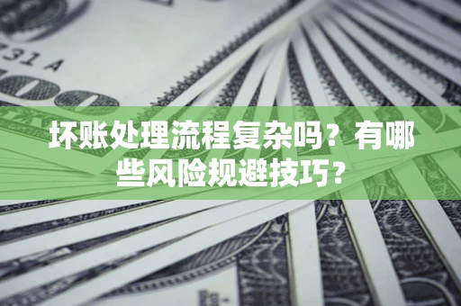 北京坏账处理流程复杂吗？有哪些风险规避技巧？