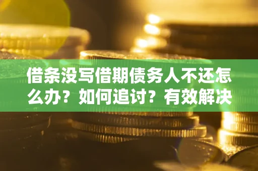 北京借条没写借期债务人不还怎么办？如何追讨？有效解决方案！