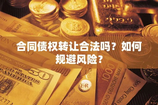 北京合同债权转让合法吗?如何规避风险? 北京合同债权转让合法吗?如何规避风险?