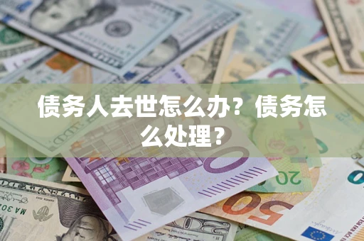 北京债务人去世怎么办？债务怎么处理？