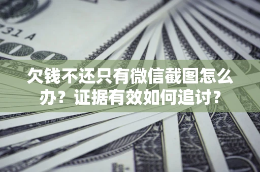 北京欠钱不还只有微信截图怎么办？证据有效如何追讨？