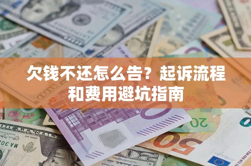 北京欠钱不还怎么告?起诉流程和费用避坑指南 北京欠钱不还怎么告?起诉流程和费用避坑指南