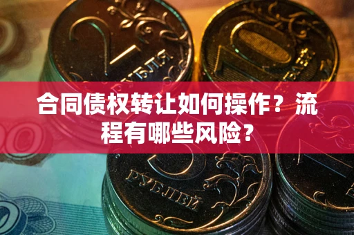 北京合同债权转让如何操作？流程有哪些风险？