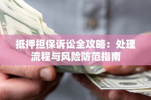 北京抵押担保诉讼全攻略：处理流程与风险防范指南