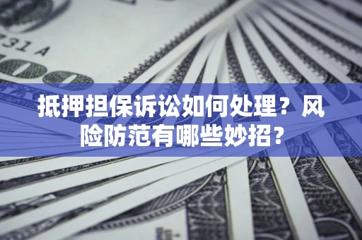 北京抵押担保诉讼如何处理？风险防范有哪些妙招？