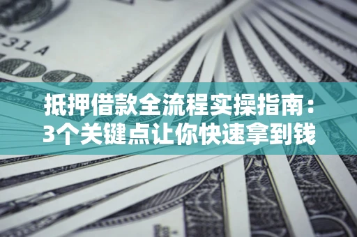 北京抵押借款全流程实操指南：3个关键点让你快速拿到钱