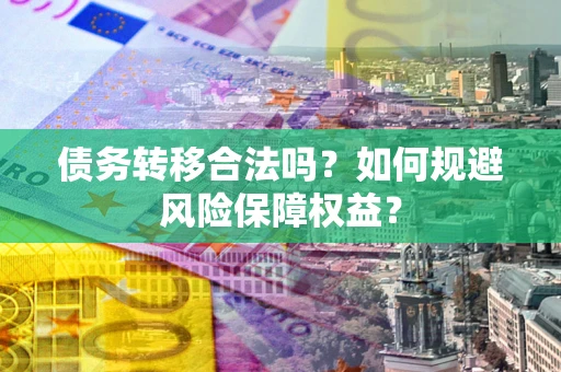 北京债务转移合法吗？如何规避风险保障权益？