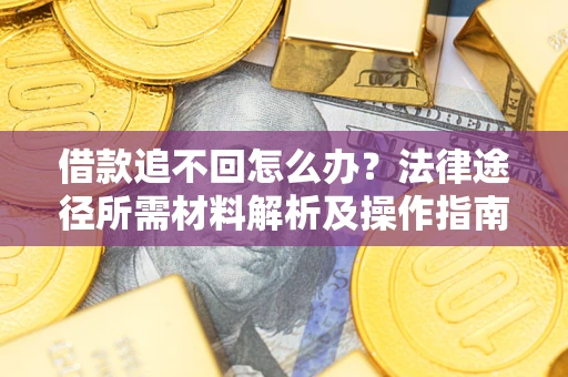 北京借款追不回怎么办？法律途径所需材料解析及操作指南