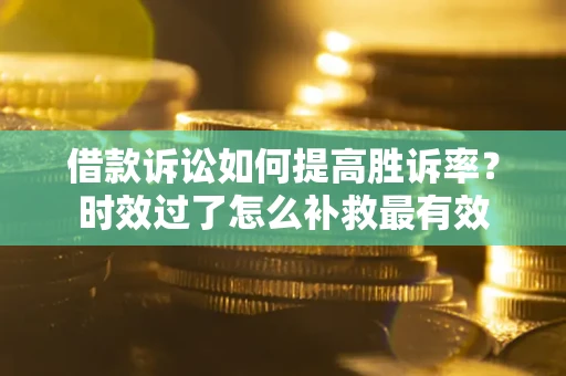 北京借款诉讼如何提高胜诉率？时效过了怎么补救最有效