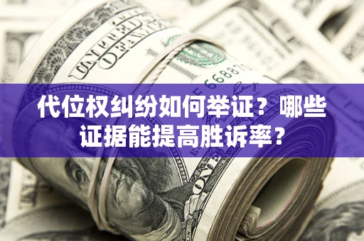 北京代位权纠纷如何举证？哪些证据能提高胜诉率？