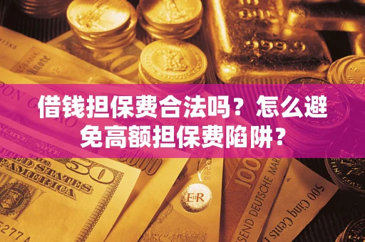 北京借钱担保费合法吗？怎么避免高额担保费陷阱？