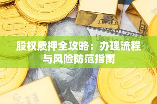 北京股权质押全攻略：办理流程与风险防范指南