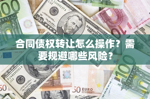 北京合同债权转让怎么操作？需要规避哪些风险？