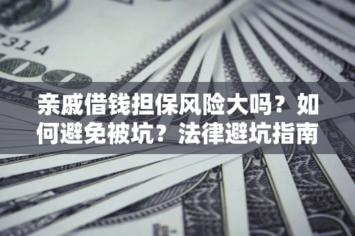 北京亲戚借钱担保风险大吗？如何避免被坑？法律避坑指南