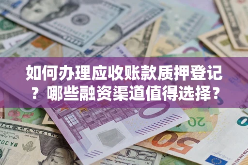 北京如何办理应收账款质押登记？哪些融资渠道值得选择？