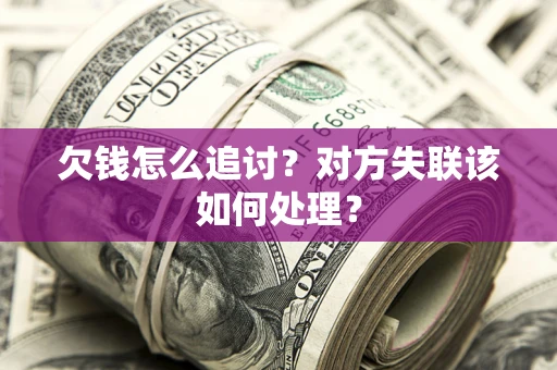 北京欠钱怎么追讨？对方失联该如何处理？