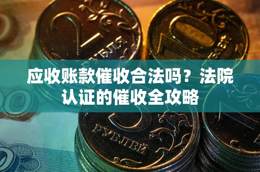 北京应收账款催收合法吗？法院认证的催收全攻略