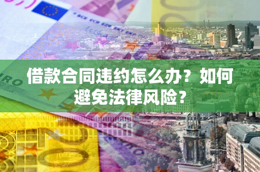 北京借款合同违约怎么办？如何避免法律风险？