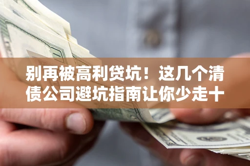 北京别再被高利贷坑！这几个清债公司避坑指南让你少走十年弯路
