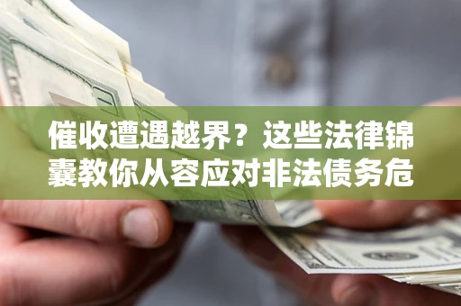 北京催收遭遇越界？这些法律锦囊教你从容应对非法债务危机