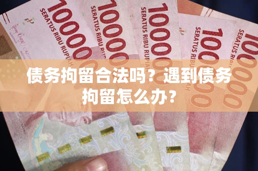 北京债务拘留合法吗？遇到债务拘留怎么办？