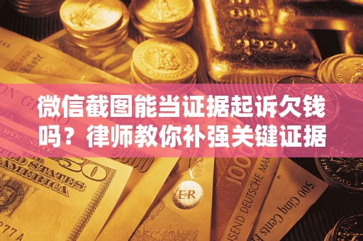 北京微信截图能当证据起诉欠钱吗？律师教你补强关键证据