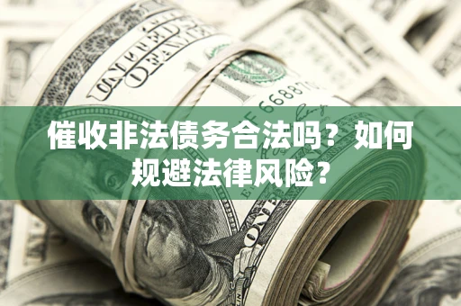 北京催收非法债务合法吗？如何规避法律风险？