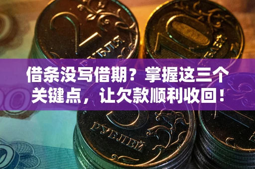 北京借条没写借期？掌握这三个关键点，让欠款顺利收回！