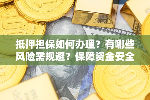 北京抵押担保如何办理？有哪些风险需规避？保障资金安全