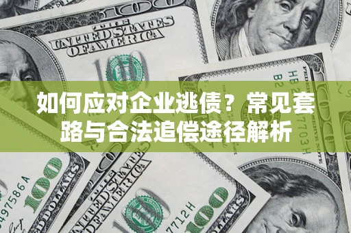 北京如何应对企业逃债？常见套路与合法追偿途径解析
