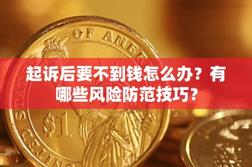北京起诉后要不到钱怎么办?有哪些风险防范技巧? 北京起诉后要不到钱怎么办?有哪些风险防范技巧?