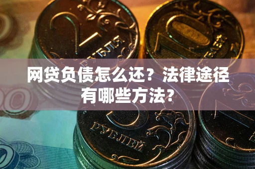 北京网贷负债怎么还？法律途径有哪些方法？