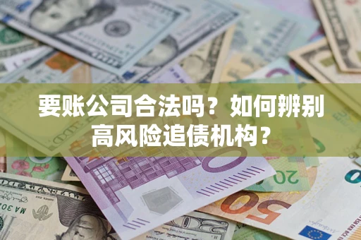 北京要账公司合法吗？如何辨别高风险追债机构？