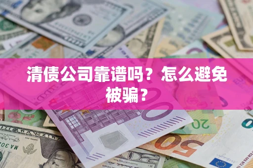 北京清债公司靠谱吗？怎么避免被骗？
