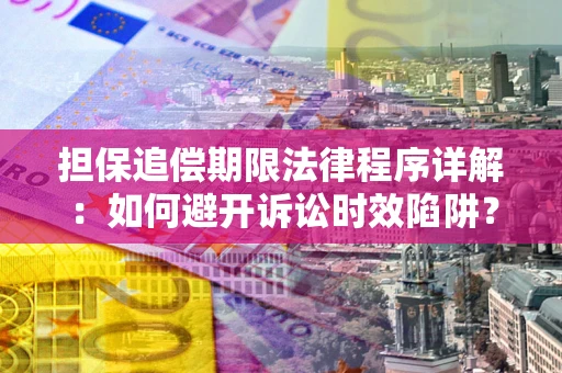 北京担保追偿期限法律程序详解：如何避开诉讼时效陷阱？