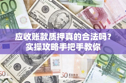 北京应收账款质押真的合法吗？实操攻略手把手教你