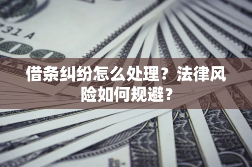 北京借条纠纷怎么处理？法律风险如何规避？